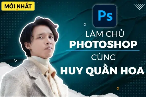 Khóa Học Làm Chủ Photoshop Cùng Huy Quần Hoa