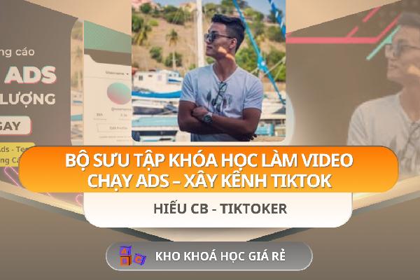 Bộ Sưu Tập Khóa Học Làm Video – Chạy ADS – Xây Kênh Tiktok Của Hiếu CB