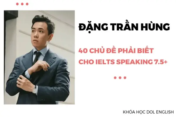 40 Chủ Đề Phải Biết Cho IELTS Speaking 7.5+ Đặng Trần Hùng