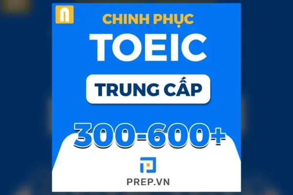 Chinh Phục TOEIC 300-600+ Khóa Trung Cấp – Prep For TOEIC
