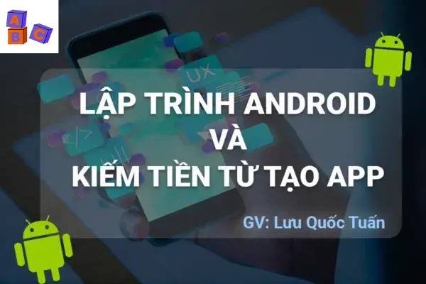 Lập Trình Android Và Kiếm Tiền Từ Tạo App – GV. Lưu Quốc Tuấn