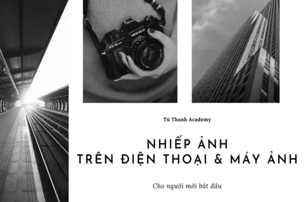 Nhiếp Ảnh Trên Điện Thoại Và Máy Ảnh Cho Người Mới Bắt Đầu – Tú Thanh Academy