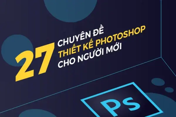 27 Chuyên Đề Thiết Kế Photoshop Cho Người Mới Bắt Đầu
