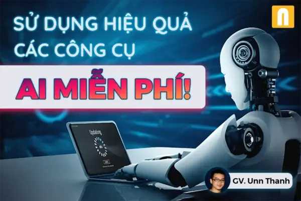 Sử Dụng Thành Thạo Và Hiệu Quả Các Công Cụ AI Miễn Phí – Unn Thanh